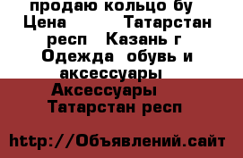 продаю кольцо бу › Цена ­ 200 - Татарстан респ., Казань г. Одежда, обувь и аксессуары » Аксессуары   . Татарстан респ.